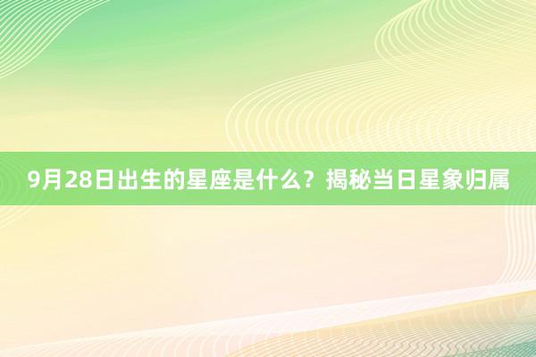 9月28日出生的星座是什么？揭秘当日星象归属