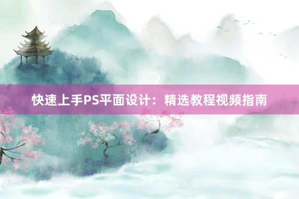 快速上手PS平面设计：精选教程视频指南