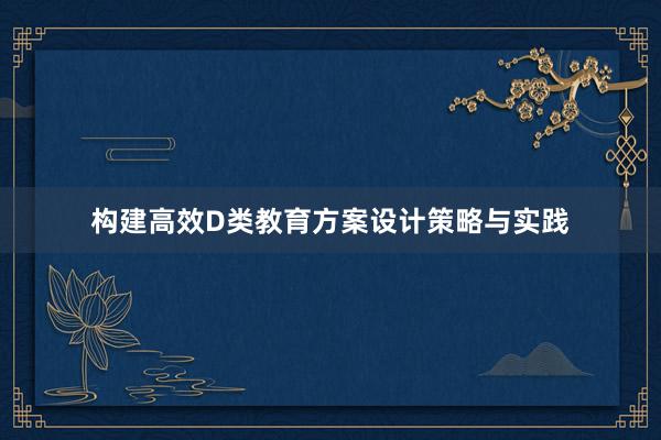 构建高效D类教育方案设计策略与实践