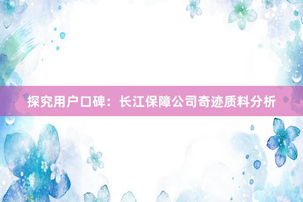 探究用户口碑：长江保障公司奇迹质料分析