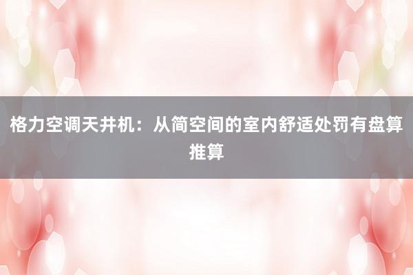 格力空调天井机：从简空间的室内舒适处罚有盘算推算